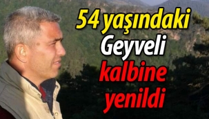 54 yaşındaki Geyveli kalbine yenildi