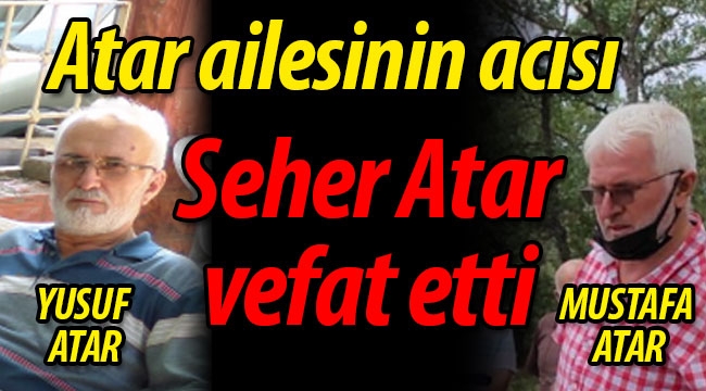Atar ailesinin acısı; Seher Atar vefat etti