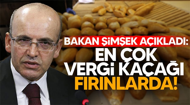 Bakan Şimşek açıkladı: En çok vergi kaçağı fırınlarda!