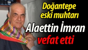 Doğantepe eski muhtarı Alaettin İmran vefat etti.