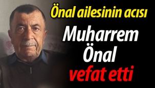 Önal ailesinin acısı: Muharrem Önal vefat etti