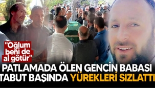 Patlamada ölen gencin babası yürekleri sızlattı