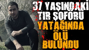 37 yaşındaki tır şoförü yatağında ölü bulundu