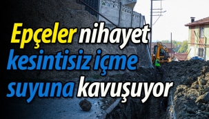 Epçeler nihayet kesintisiz içme suyuna kavuşuyor