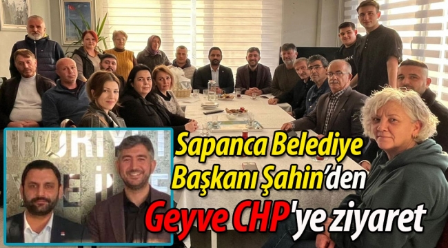 Sapanca Belediye Başkanı'ndan Geyve CHP'ye ziyaret