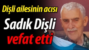 Dişli ailesinin acısı; Sadık Dişli vefat etti
