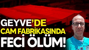 Geyve'deki cam fabrikasında feci ölüm!