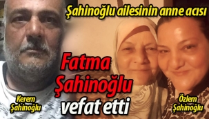 Şahinoğlu ailesinin anne acısı; Fatma Şahinoğlu vefat etti