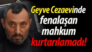 Geyve Cezaevinde fenalaşan mahkum kurtarılamadı!