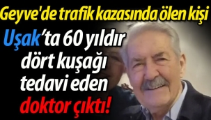 Geyve'de trafik kazasında ölen kişi Uşak'ta 60 yıldır dört kuşağı tedavi eden doktor çıktı!