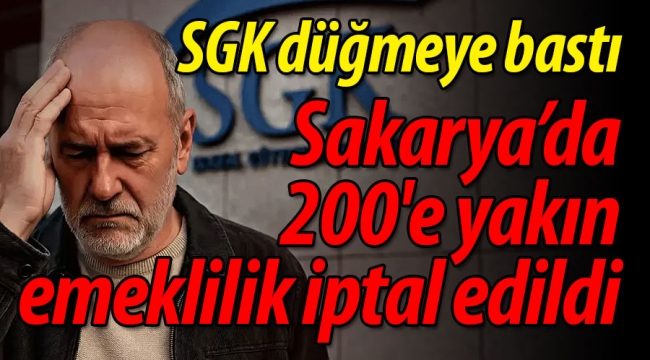 SGK, Sakarya'da 200'e yakın emekliliği iptal etti