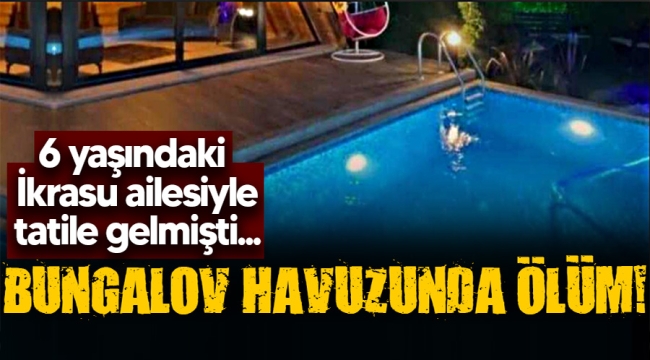 6 yaşındaki İkrasu bungalov havuzunda ölü bulundu!
