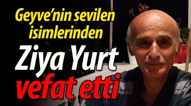 Geyve'nin sevilen isimlerinden Ziya Yurt vefat etti