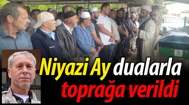 Niyazi Ay, dualarla toprağa verildi