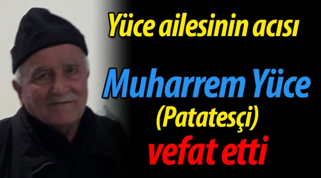 Yüce ailesinin acısı; Muharrem Yüce vefat etti