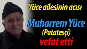 Yüce ailesinin acısı; Muharrem Yüce vefat etti