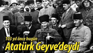 103 yıl önce bugün Atatürk, Geyve'deydi.. 