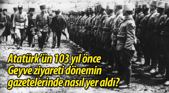 Atatürk'ün Geyve'ye gelişleri o dönemin gazetelerinde nasıl yer aldı?