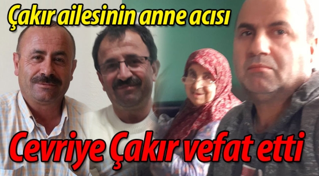 Çakır ailesinin anne acısı; Cevriye Çakır vefat etti