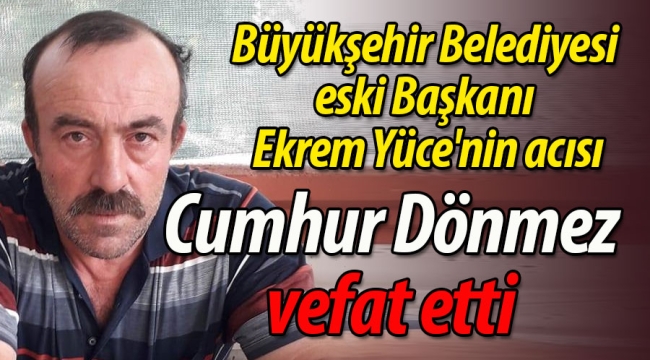 Dönmez ve Yüce ailesinin acısı; Cumhur Dönmez vefat etti