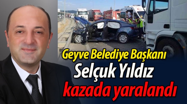 Geyve Belediye Başkanı Selçuk Yıldız kazada yaralandı