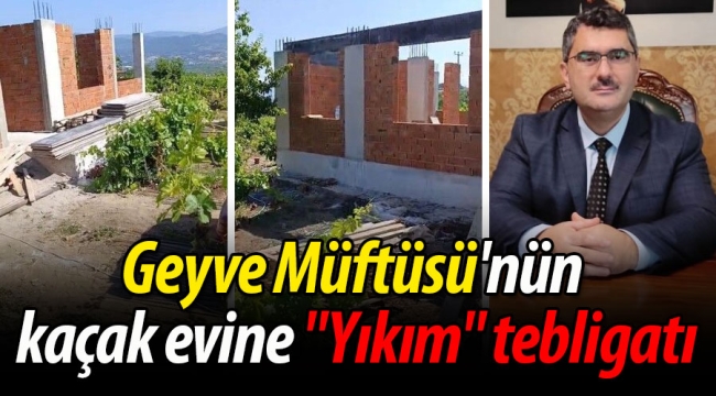 Geyve Müftüsü'nün kaçak evine "Yıkım" tebligatı
