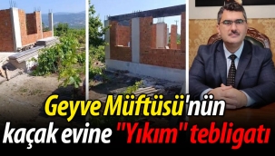 Geyve Müftüsü'nün kaçak evine "Yıkım" tebligatı