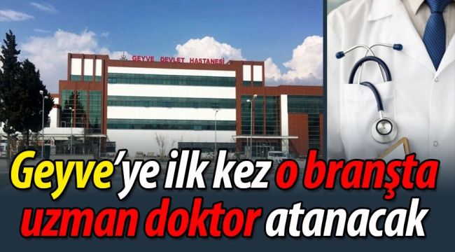 Geyve'ye ilk kez o branşta uzman doktor atanacak