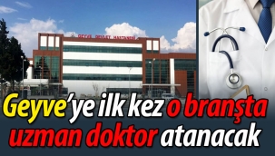 Geyve'ye ilk kez o branşta uzman doktor atanacak
