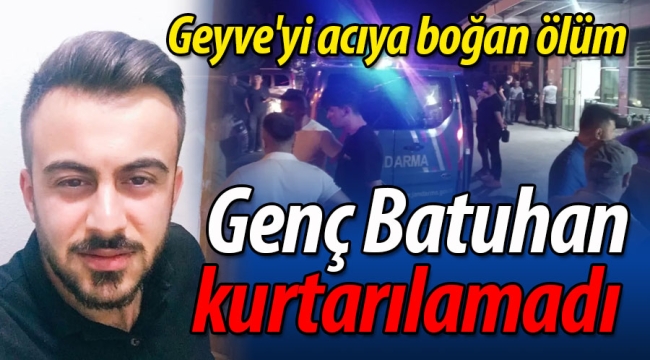 Geyve'yi acıya boğan ölüm! Genç Batuhan kurtarılamadı