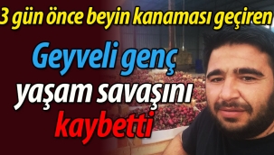 Geyveli genç yaşam savaşını kaybetti!