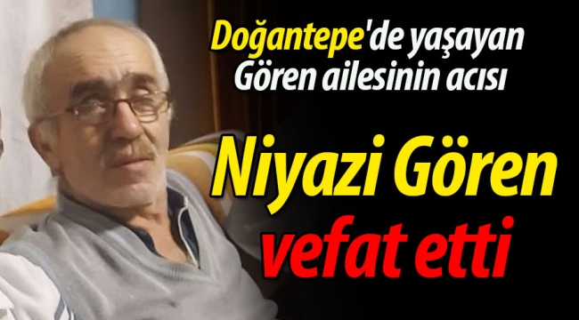 Doğantepe'de Gören ailesinin acısı; Niyazi Gören vefat etti
