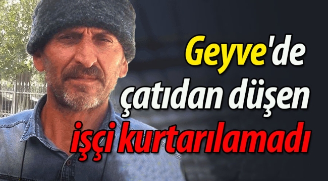 Geyve'de çatıdan düşen işçi kurtarılamadı!