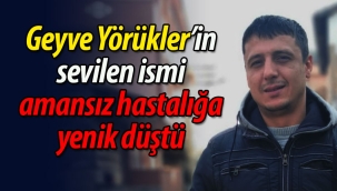 Geyve Yörükler'in sevilen ismi amansız hastalığa yenik düştü