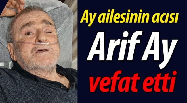 Ay ailesinin acısı; Arif Ay vefat etti