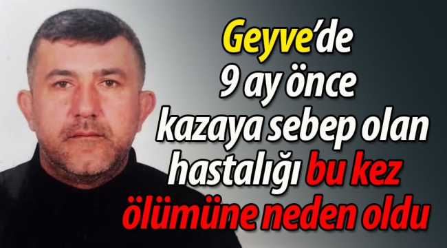 Geyve'de Kazaya sebep olan hastalığı, bu defa hayatına mâl oldu!