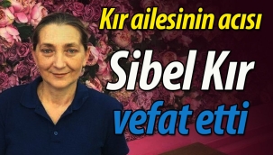 Kır ailesinin acısı; Sibel Kır vefat etti