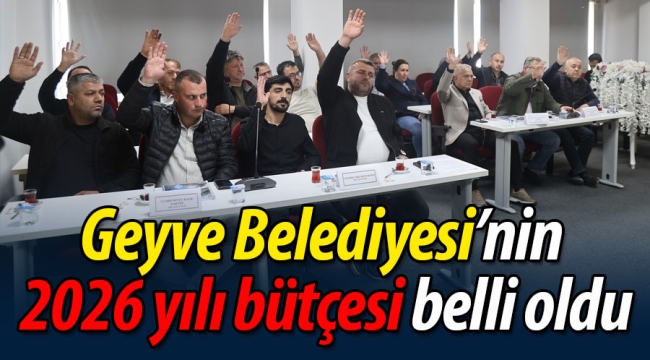 Geyve Belediyesi'nin 2026 yılı bütçesi belli oldu