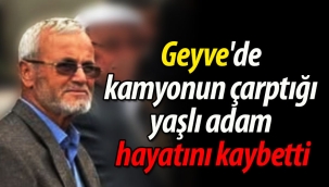Geyve'de kamyonun çarptığı yaşlı adam hayatını kaybetti