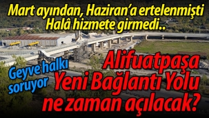Alifuatpaşa Yeni Bağlantı Yolu ne zaman açılacak?