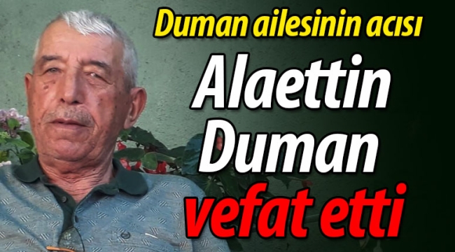 Duman ailesinin acısı; Alaettin Duman vefat etti