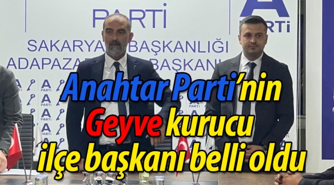 Anahtar Parti'nin Geyve kurucu ilçe başkanı belli oldu
