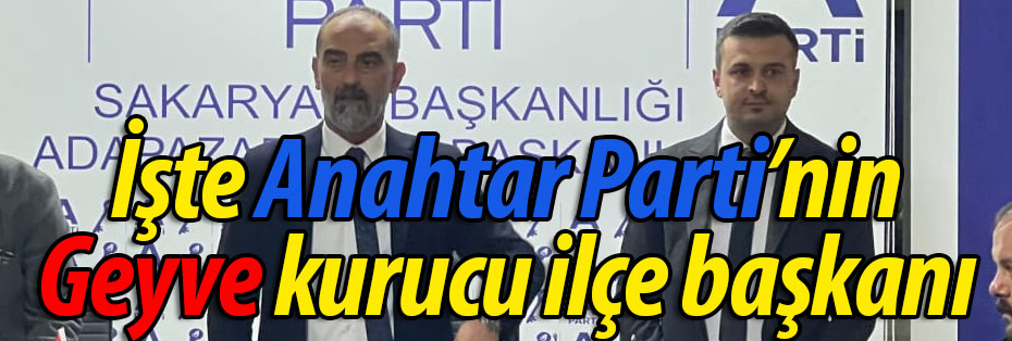 Anahtar Parti'nin Geyve kurucu ilçe başkanı belli oldu