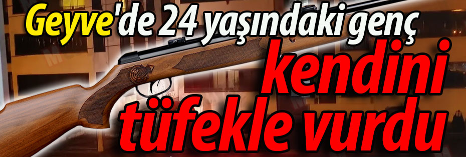 Geyve'de 24 yaşındaki genç, kendini tüfekle vurdu!