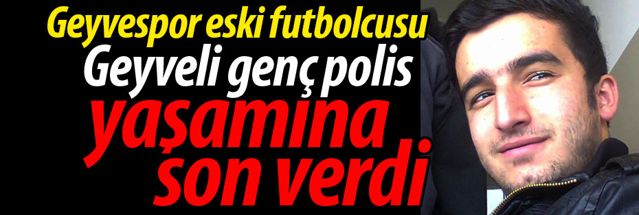 Geyveli genç polis yaşamına son verdi