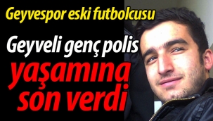 Geyveli genç polis yaşamına son verdi