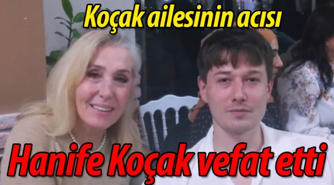 Koçak ailesinin acısı; Hanife Koçak vefat etti