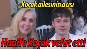 Koçak ailesinin acısı; Hanife Koçak vefat etti