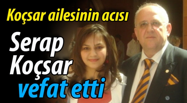 Koçsar ailesinin acısı; Serap Koçsar vefat etti