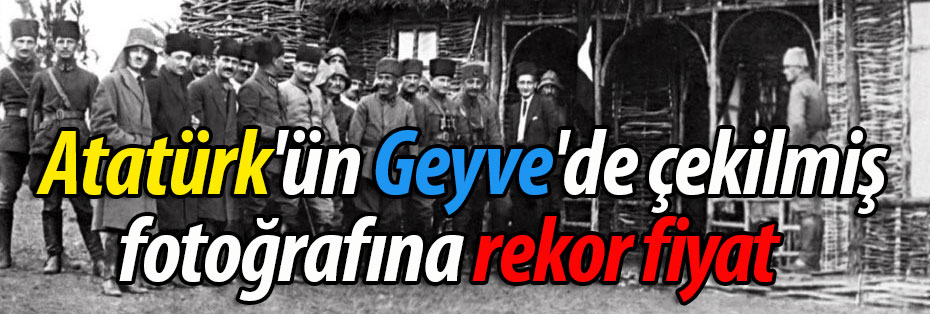 Atatürk'ün Geyve'de çekilmiş fotoğrafına rekor fiyat